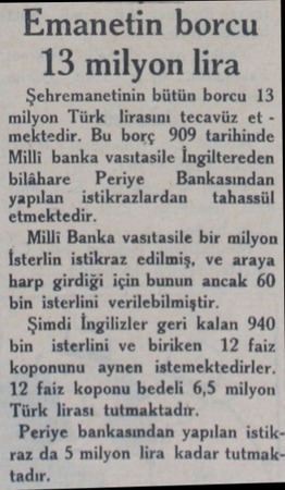  Emanetin borcu 13 milyon lira Şehremanetinin bütün borcu 13 milyon Türk İirasını tecavüz et mektedir. Bu borç 909 tarihinde