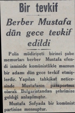  Bir tevkif — Berber Mustafa dün gece tevkif edildi Polis müdiriyeti birinci şube memurları berber Mustafa efendi isminide...