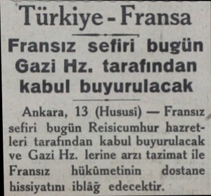 Türkiye - Fransa Fransız sefiri bugün Gazi Hz. tarafından kabul buyurulacak Ankara, 13 (Hususi) — Fransız , sefiri bugün...