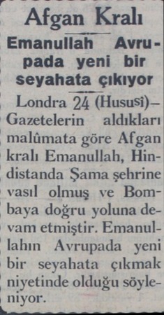  Emanullah Avru- pada yeni bir seyahata çıkıyor — Londra 24 (Hususi)— Gazetelerin  aldıkları malümata göre Afgan kralı...