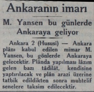 Ankaranın imarı M. Yansen bu günlerde Ankaraya geliyor Ankara 2 (Hususi) — Ankara plânı kabul edilen mimar M. Yansen, bu...