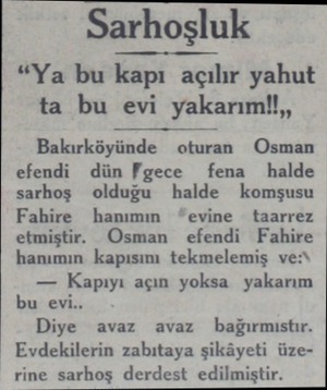  Sarhoşluk “Ya bu kapı açılır yahut ta bu evi yakarıml!,, Bakırköyünde oturan Osman efendi dün Fgece fena halde sarhoş olduğu
