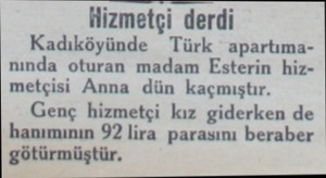  Hizmetçi derdi Kadıköyünde Türk  apartımanında oturan madam Esterin hizmetçisi Anna dün kaçmıştır. Genç hizmetçi kız giderken