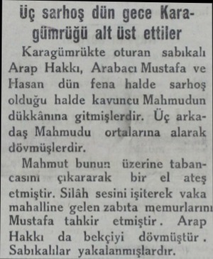  Üç sarhoş dün gece Karagümrüğü alt üst ettiler Karagümrükte oturan sabıkalı Arap Hakkı, Arabacı Mustafa ve Hasan dün fena...