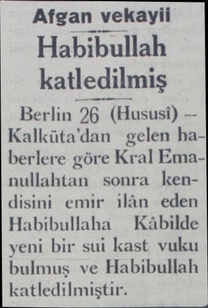  Afgan vekayii Habibullah katledilmiş Berlin 26 (Hususi) — Kalküta'dan gelen haberlere göre Kral Emanullahtan sonra kendisini
