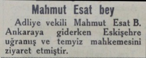  Mahmut Esat bey Adliye vekili Mahmut Esat B. Ankaraya  giderken Eskişehre uğramış ve temyiz mahkemesini...
