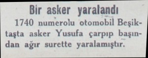  Bir asker yaralandı 1740 numerolu otomobil Beşiktaşta asker Yusufa çarpıp başından ağır surette yaralamıştır....