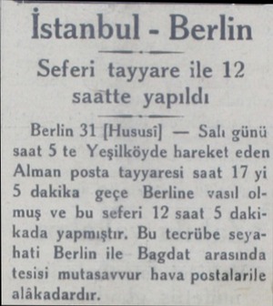 İstanbul - Berlin Seferi tayyare ile 12 saâtte yapıldı Berlin 31 |Hususi) — Salı günü saat 5 te Yeşilköyde hareket eden Alman