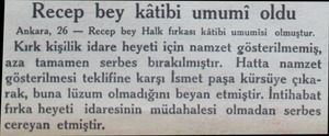  Recep bey kâtibi umumi oldu Ankara, 26 — Recep bey Halk fırkası kâtibi umumisi olmuştur. Kırk kişilik idare heyeti için...
