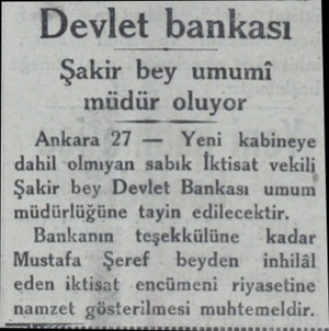  Devlet bankası Şakir bey umumi müdür oluyor Ankara 27 — Yeni kabineye dahil -olmıyan sabık İktisat vekili Şakir bey Devlet