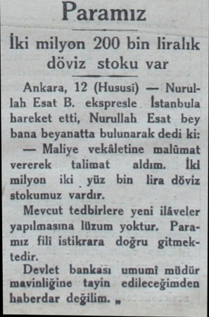 Paramız İki milyon 200 bin liralık döviz stoku var Ankara, 12 (Hususi) — Nurullah Esat B. ekspresle İstanbula hareket etti,