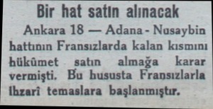  Bir hat satın alınacak Ankara 18 — Adana - Nusaybin hattının Fransızlarda kalan kısmını hükümet satın almağa  karar vermişti.