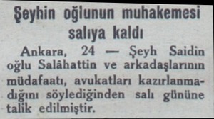  Şeyhin oğlunun muhakemesi salıya kaldı Ankara, 24 — Şeyh Saidin oğlu Salâhattin ve arkadaşlarının müdafaatı, avukatları...