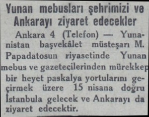  Yunan mebusları şehrimizi ve Ankarayı ziyaret edecekler Ankara 4 (Telefon) — Yuna nistan başvekâlet müsteşarı M. Papadatosun