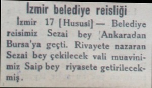  İzmir belediye reisliği İzmir 17 (Hususi) — Belediye reisimiz Sezai bey 'Ankaradan Bursa'ya geçti. Rivayete nazaran Sezai bey