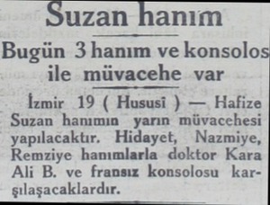  Suzan İianım Bugün 3 hanım ve konsolo ile müvacehe var İzmir 19 ( Hususi ) — Hafize Suzan hanımın yarın müvacehesi...