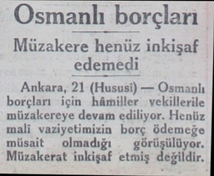  Osmanlı borçlari Müzakere henüz inkişaf edemedi Ankara, 21 (Hususi) — Osmanlı borçları için hâmiller vekillerile müzakereye