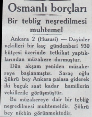  Osmanlı borçları Bir teblig neşredilmesi muhtemel Ankara 2 (Hususi) — Dayinler vekilleri bir kaç gündenberi 930 bütçesi...