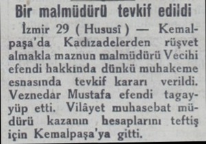  Bir malmüdürü tevkif edildi İzmir 29 ( Hususi ) — Kemalpaşa'da Kadızadelerden rüşvet almakla maznun malmüdürü Vecihi efendi
