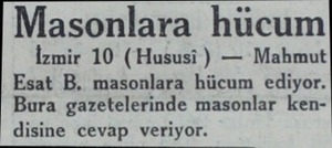  Masonlara hücum İzmir 10 (Hususi ) — Mahmut Esat B. masonlara hücum ediyor. Bura gazetelerinde masonlar ken disine cevap...