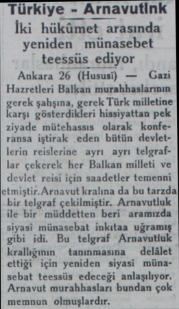  Türkiye - Arnavutink İki hükümet arasında yeniden münasebet teessüs ediyor Ankara 26 (Hususi) — Gazi Hazretleri Balkan...