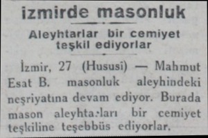  - izmirde masonluk Aleyhtarlar bir cemiyet teşkil ediyorlar İzmir, 27 (Hususi) — Mahmut Esat B. masonluk  aleyhindeki...