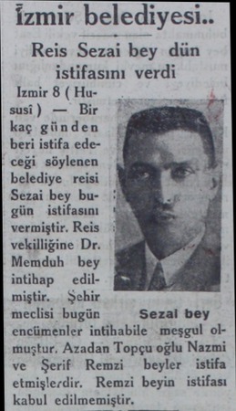  İzmir beledıyesı.. Reis : Sezai bey dün istifasını verdi Izmir 8 ( Hususi) — Bir kaç günden beri istifa edeceği söylenen...