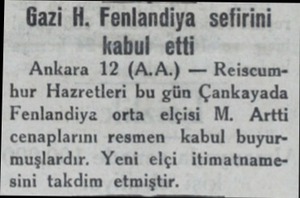  Gazi H. Fenlandiya sefirini kabul etti Ankara 12 (A.A.) — Reiscumhur Hazretleri bu gün Çankayada Fenlandiya orta elçisi M.