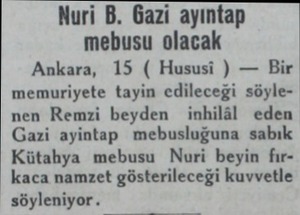  Nuri B. Gazi ayıntap mebusu olacak Ankara, 15 ( Hususi ) — Bir memuriyete tayin edileceği söylenen Remzi beyden inhilâl eden