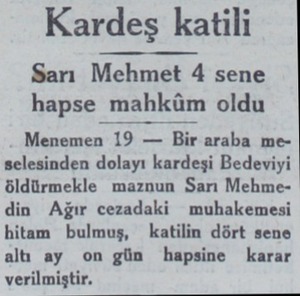  Kardeş katili Sarı Mehmet 4 sene hapse mahküm oldu Menemen 19 — Bir araba meselesinden dolayı kardeşi Bedeviyi öldürmekle...