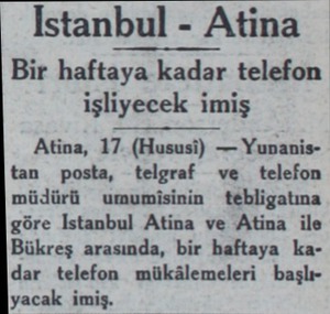 Istanbul - Atina Bir haftaya kadar telefon işliyecek imiş Atina, 17 (Hususi) — Yunanistan posta, telgraf ve telefon müdürü