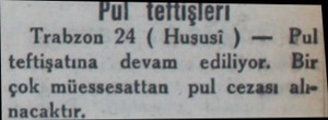  wi Tefüişleri Trabzon 24 ( Huşusi ) — Pul teftişatına devam  ediliyor. Bir çok müessesattan pul cezası alınacaktır....