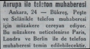  Avrupa ile teleton muhaberesi Ankara, 24 — Bükreş, Peşte ve Selânikle telefon muhaberesi için müzakere cereyan ediyor. Bu...