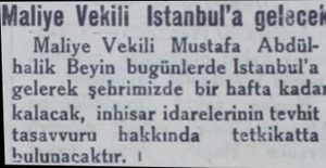  Maliye Vekili Istanbul'a gelecei Maliye Vekili Mustafa Abdülhalik Beyin bugünlerde Istanbul'a gelerek şehrimizde bir hafta