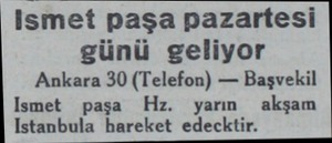  ismet paşa pazartesi günü geliyor Ankara 30 (Telefon) — Başvekil Ismet paşa Hz. yarın akşam Istanbula hareket edecktir....
