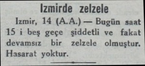  Izmirde zelzele Izmir, 14 (A.A.) — Bugün saat 15 i beş geçe şiddetli ve fakat devamsız. bir zelzele olmuştur. Hasarat yoktur.