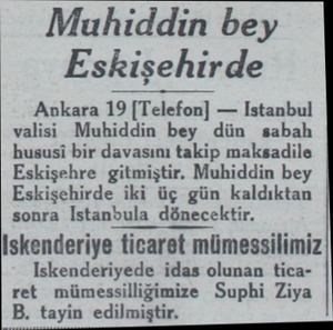  Muhiddin bey Eskişehirde Ankara 19 |Telefon) — Istanbul valisi Muhiddin bey dün sabah hususi bir davasını takip maksadile...