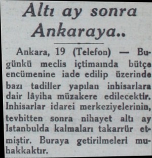  Altı ay sonra Ankaraya.. Ankara, 19 (Telefon) — Bu günkü meclis içtimamda bütçe encümenine iade edilip üzerinde bazı tadiller