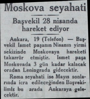  Moskova seyahati Başvekil 28 nisanda hareket ediyor Ankara, 19 (Telefon) — Başvekil Ismet paşanın Nisanın yirmi sekizinde...