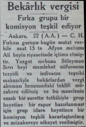  Bekârlık vergisi Fırka grupu bir komisyon teşkil ediyor Ankara, 22 (A.A.) — C. H Fırkası gurupu bugün mutat vechile saat 15