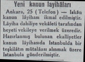  Yeni kanun layihâları Ankara, 25 ( Telefon ) — Iskân kanun Jlâyihası ikmal edilmiştir. Lâyiha dahiliye vekâleti tarafından