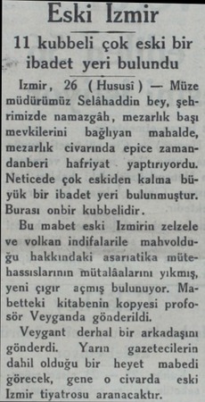  Eski İzmir 11 kubbeli çok eski bir ** ibadet yeri bulundu Izmir, 26 ( Hususi) — Müze müdürümüz Selâhaddin bey, şehrimizde...