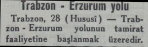  İrabzon - Erzurum yolu Trabzon, 28 (Hususi) — Trabzon - Erzurum — yolunun - tamirat faaliyetine başlanmak üzeredir.r...