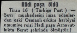  Hâdi paşa öldü Tiran 16 ( Türkişe Post ) — Sevr muahedesini imza edenlerden eski Osmanlı erkânı harbiyei umumiye reisi Hadi