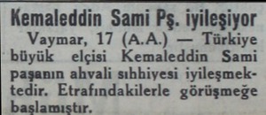  Kemaleddin Sami Pş. iyileşiyor Vaymar, 17 (A.A.) — Türkiye büyük elçisi Kemaleddin Sami paşanın ahvali sıhhiyesi...