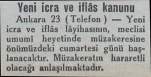 Yeni icra ve iflâs kanunu Ankara 23 (Telefon ) — Yeni icra ve iflâs lâyihasının, meclisi umumi heyetinde müzakeresine...