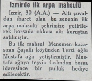  İzmirde ilk arpa mahsulü Izmir, 30 (A.A.) — Altı çuvaldan ibaret olan bu serenin ilk arpa mahsulü şehrimize getirilerek...