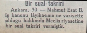  Bir sual takriri Ankara, 30 — Mahmut Esat B. iş kanunu lâyihasının ne vaziyette olduğu hakkında Meclis riyasetine bir sual