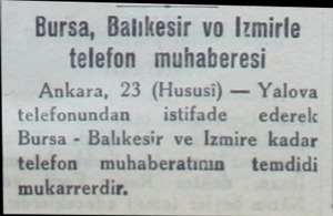  Bursa, Balıkesir vo İzmirle telefon muhaberesi Ankara, 23 (Hususi) — Yalova telefonundan — istifade — ederek Bursa -...