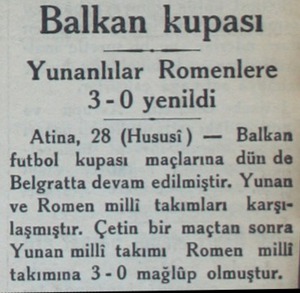  Balkan kupası Yunanlılar Romenlere 3-0 yenildi Atina, 28 (Hususi) — Balkan futbol kupası maçlarına dün de Belgratta devam...